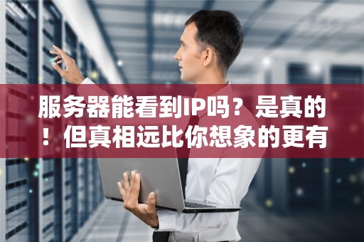 服务器能看到IP吗？是真的！但真相远比你想象的更有趣