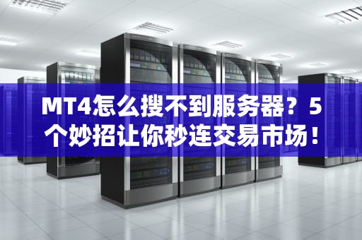 MT4怎么搜不到服务器？5个妙招让你秒连交易市场！