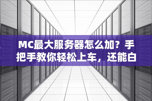 MC最大服务器怎么加？手把手教你轻松上车，还能白嫖福利！