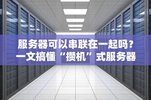 服务器可以串联在一起吗？一文搞懂“攒机”式服务器组网骚操作！