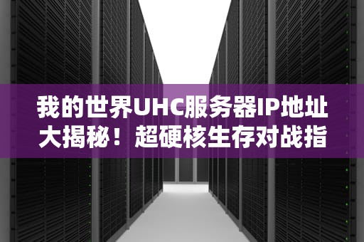 我的世界UHC服务器IP地址大揭秘！超硬核生存对战指南