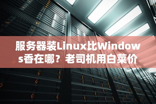 服务器装Linux比Windows香在哪？老司机用白菜价和超跑性能给你整明白了！