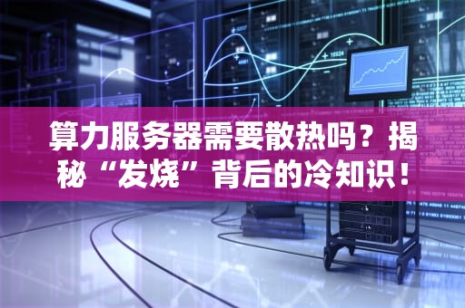 算力服务器需要散热吗？揭秘“发烧”背后的冷知识！