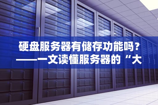 硬盘服务器有储存功能吗？——一文读懂服务器的“大肚量”秘密