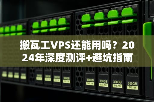 搬瓦工VPS还能用吗？2024年深度测评+避坑指南