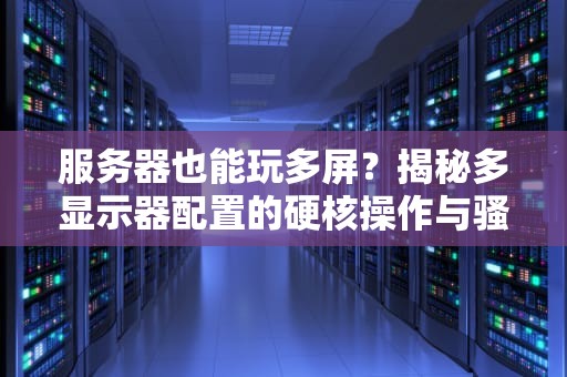 服务器也能玩多屏？揭秘多显示器配置的硬核操作与骚操作！