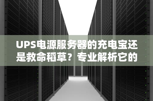 UPS电源服务器的充电宝还是救命稻草？专业解析它的神奇作用