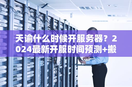 天谕什么时候开服务器？2024最新开服时间预测+搬砖攻略