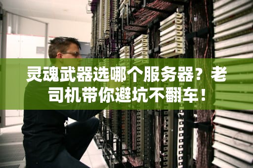 灵魂武器选哪个服务器？老司机带你避坑不翻车！