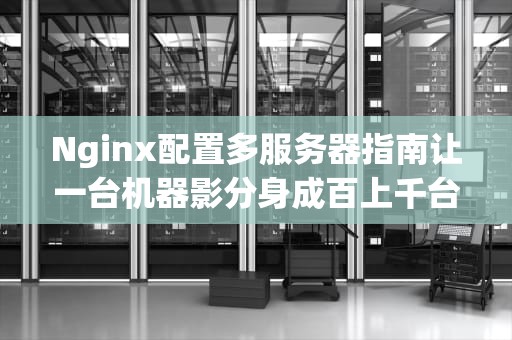 Nginx配置多服务器指南让一台机器影分身成百上千台