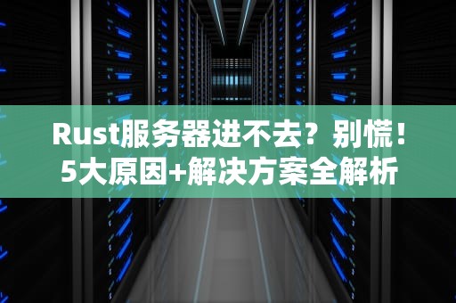 Rust服务器进不去？别慌！5大原因+解决方案全解析