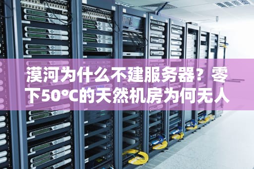 漠河为什么不建服务器？零下50℃的天然机房为何无人问津？