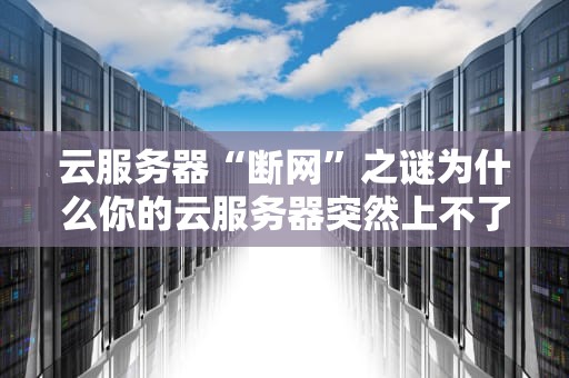 云服务器“断网”之谜为什么你的云服务器突然上不了网？