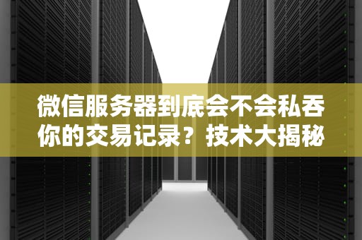 微信服务器到底会不会私吞你的交易记录？技术大揭秘！