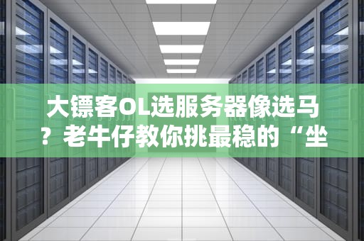 大镖客OL选服务器像选马？老牛仔教你挑最稳的“坐骑”！