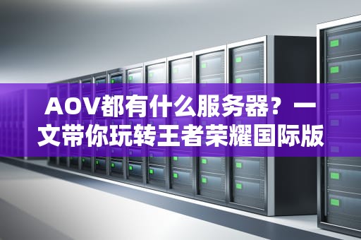 AOV都有什么服务器？一文带你玩转王者荣耀国际版的服务器选择！