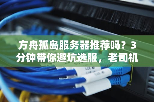 方舟孤岛服务器推荐吗？3分钟带你避坑选服，老司机直呼内行！