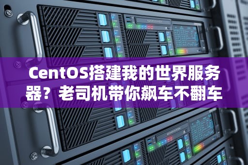 CentOS搭建我的世界服务器？老司机带你飙车不翻车！