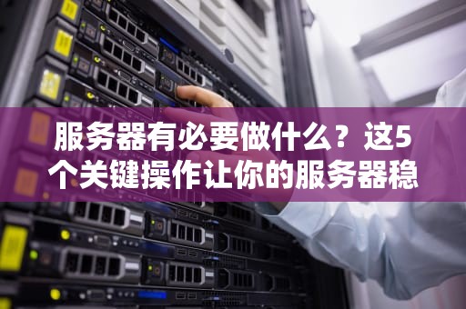 服务器有必要做什么？这5个关键操作让你的服务器稳如老狗！