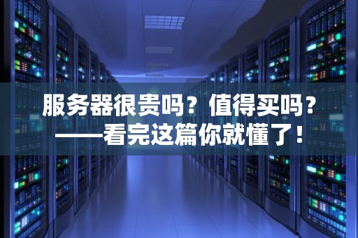 服务器很贵吗？值得买吗？——看完这篇你就懂了！