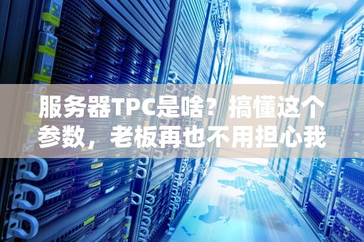 服务器TPC是啥？搞懂这个参数，老板再也不用担心我乱买服务器了！