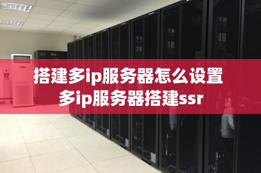 搭建多ip服务器怎么设置 多ip服务器搭建ssr