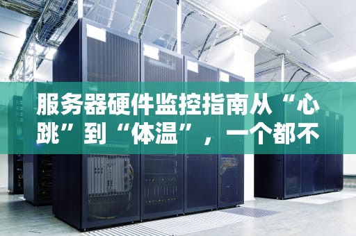 服务器硬件监控指南从“心跳”到“体温”，一个都不能少！