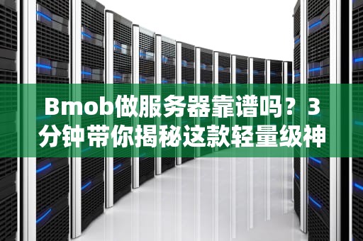 Bmob做服务器靠谱吗？3分钟带你揭秘这款轻量级神器的真相！