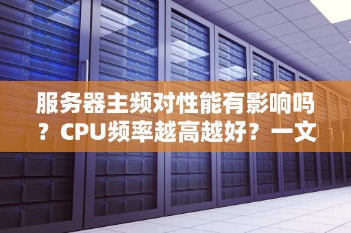 服务器主频对性能有影响吗？CPU频率越高越好？一文带你搞懂！
