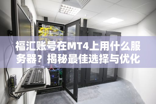 福汇账号在MT4上用什么服务器？揭秘最佳选择与优化技巧！