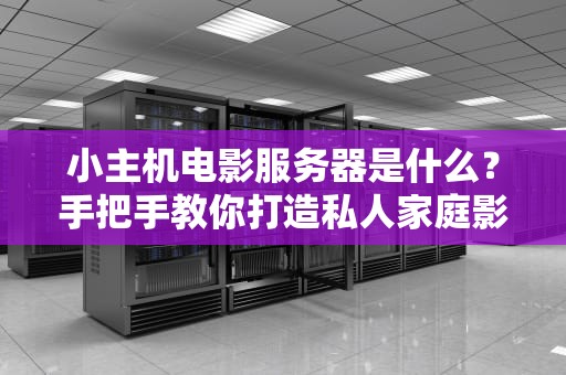 小主机电影服务器是什么？手把手教你打造私人家庭影院！
