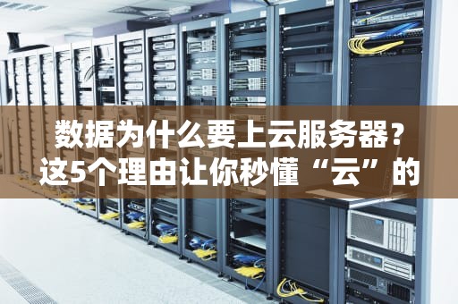 数据为什么要上云服务器？这5个理由让你秒懂“云”的魔力！