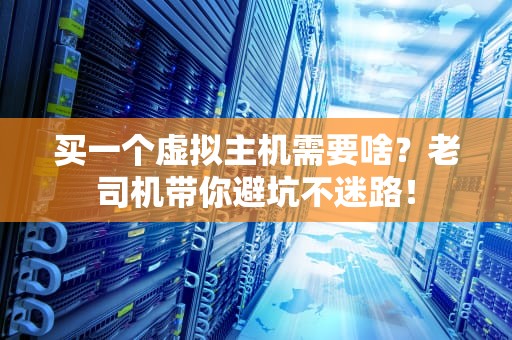 买一个虚拟主机需要啥？老司机带你避坑不迷路！