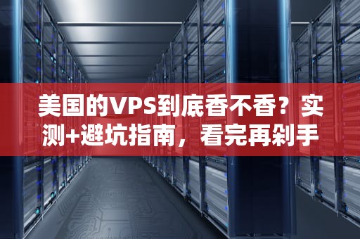 美国的VPS到底香不香？实测+避坑指南，看完再剁手！
