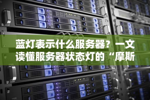 蓝灯表示什么服务器？一文读懂服务器状态灯的“摩斯密码”