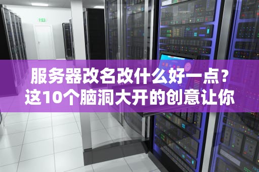 服务器改名改什么好一点？这10个脑洞大开的创意让你告别Server-001！