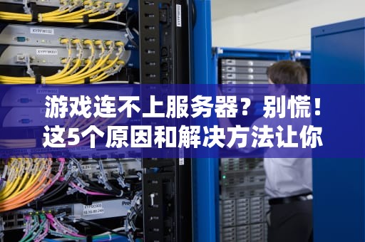 游戏连不上服务器？别慌！这5个原因和解决方法让你秒变“网络侦探”