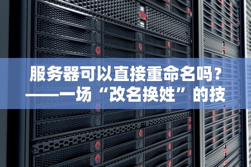 服务器可以直接重命名吗？——一场“改名换姓”的技术冒险与避坑指南