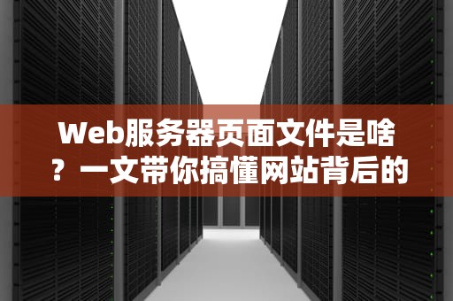 Web服务器页面文件是啥？一文带你搞懂网站背后的灵魂伴侣！