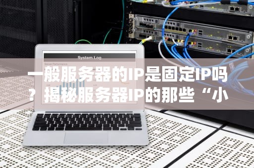 一般服务器的IP是固定IP吗？揭秘服务器IP的那些“小秘密”