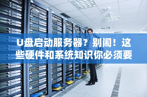 U盘启动服务器？别闹！这些硬件和系统知识你必须要懂！