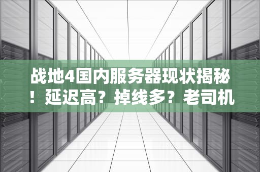 战地4国内服务器现状揭秘！延迟高？掉线多？老司机带你避坑