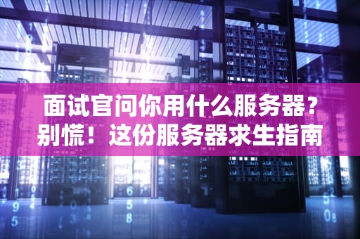面试官问你用什么服务器？别慌！这份服务器求生指南让你对答如流