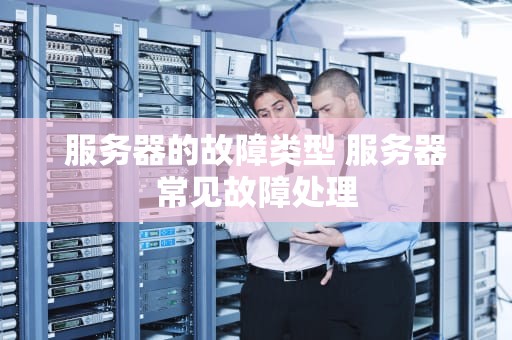 服务器的故障类型 服务器常见故障处理