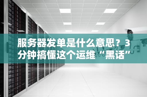 服务器发单是什么意思？3分钟搞懂这个运维“黑话”的骚操作！