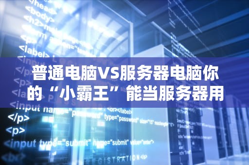 普通电脑VS服务器电脑你的“小霸王”能当服务器用吗？