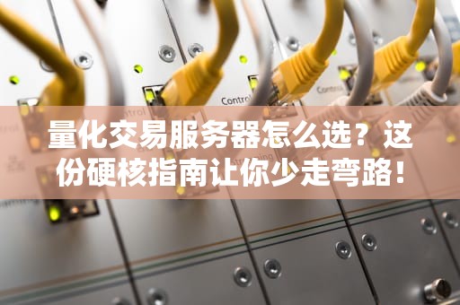 量化交易服务器怎么选？这份硬核指南让你少走弯路！