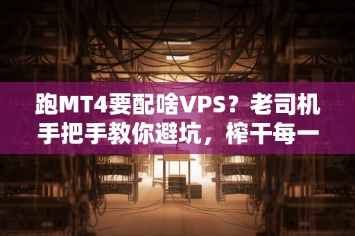 跑MT4要配啥VPS？老司机手把手教你避坑，榨干每一分性能！