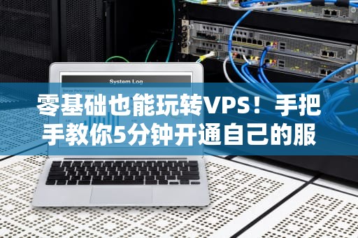 零基础也能玩转VPS！手把手教你5分钟开通自己的服务器（附避坑指南）