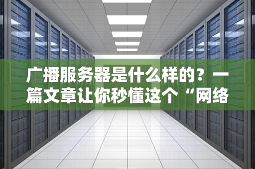广播服务器是什么样的？一篇文章让你秒懂这个“网络大喇叭”